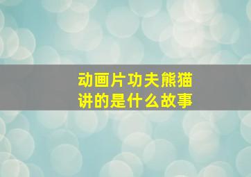 动画片功夫熊猫讲的是什么故事