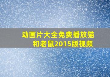 动画片大全免费播放猫和老鼠2015版视频