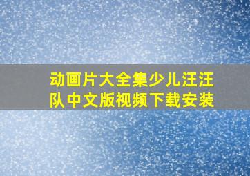 动画片大全集少儿汪汪队中文版视频下载安装