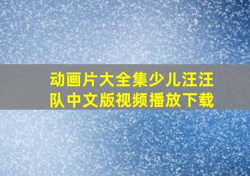 动画片大全集少儿汪汪队中文版视频播放下载