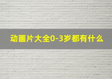 动画片大全0-3岁都有什么