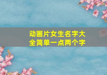 动画片女生名字大全简单一点两个字