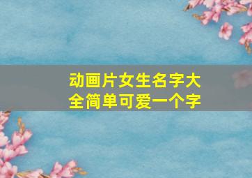 动画片女生名字大全简单可爱一个字