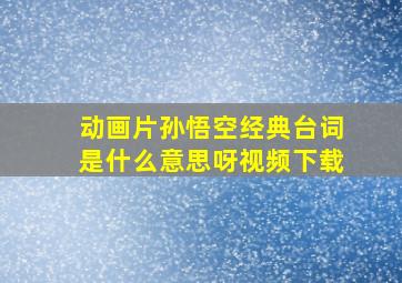 动画片孙悟空经典台词是什么意思呀视频下载