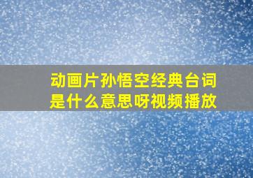 动画片孙悟空经典台词是什么意思呀视频播放