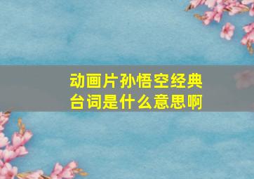 动画片孙悟空经典台词是什么意思啊