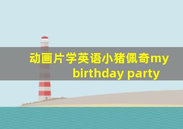 动画片学英语小猪佩奇my birthday party