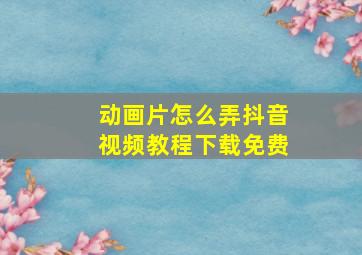 动画片怎么弄抖音视频教程下载免费