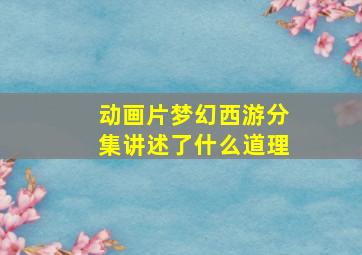 动画片梦幻西游分集讲述了什么道理