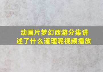 动画片梦幻西游分集讲述了什么道理呢视频播放