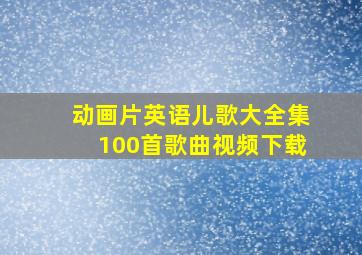 动画片英语儿歌大全集100首歌曲视频下载