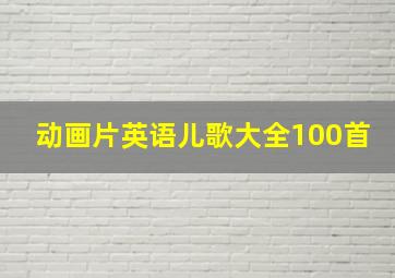 动画片英语儿歌大全100首