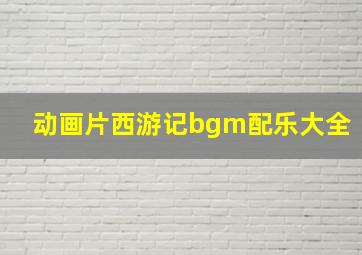 动画片西游记bgm配乐大全