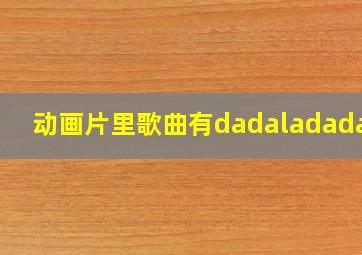 动画片里歌曲有dadaladadala