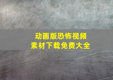 动画版恐怖视频素材下载免费大全