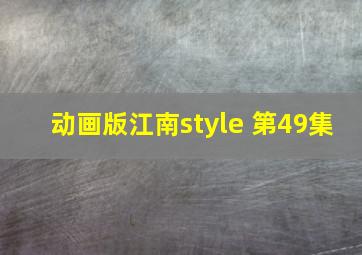 动画版江南style 第49集