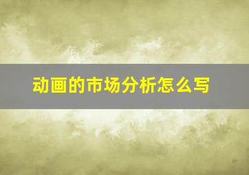 动画的市场分析怎么写