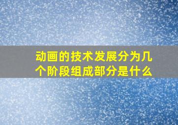 动画的技术发展分为几个阶段组成部分是什么