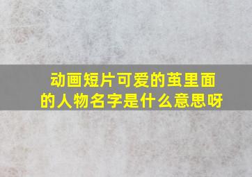 动画短片可爱的茧里面的人物名字是什么意思呀