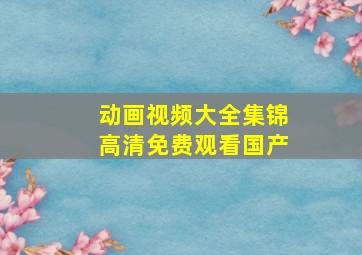 动画视频大全集锦高清免费观看国产