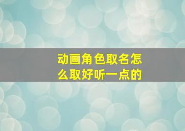 动画角色取名怎么取好听一点的