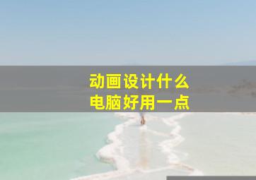 动画设计什么电脑好用一点