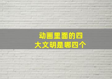 动画里面的四大文明是哪四个