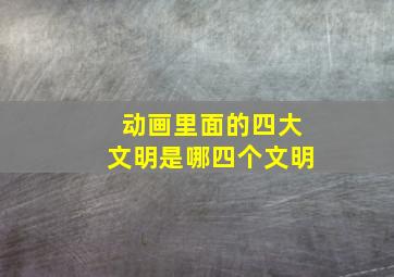 动画里面的四大文明是哪四个文明