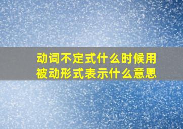 动词不定式什么时候用被动形式表示什么意思