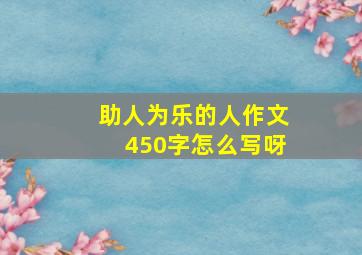 助人为乐的人作文450字怎么写呀