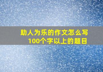 助人为乐的作文怎么写100个字以上的题目