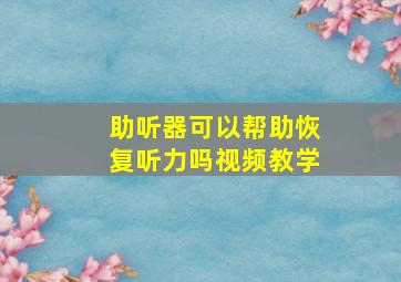 助听器可以帮助恢复听力吗视频教学