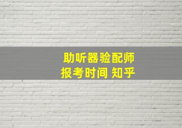 助听器验配师报考时间 知乎