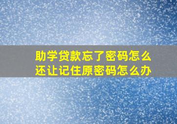 助学贷款忘了密码怎么还让记住原密码怎么办