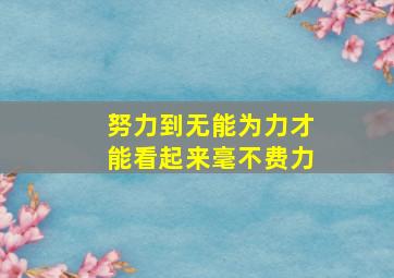 努力到无能为力才能看起来毫不费力