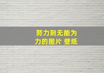 努力到无能为力的图片 壁纸