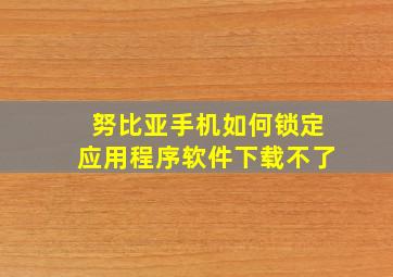 努比亚手机如何锁定应用程序软件下载不了