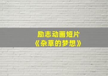 励志动画短片《杂草的梦想》