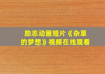 励志动画短片《杂草的梦想》视频在线观看