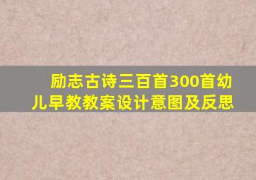 励志古诗三百首300首幼儿早教教案设计意图及反思