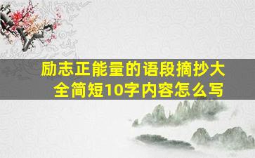 励志正能量的语段摘抄大全简短10字内容怎么写