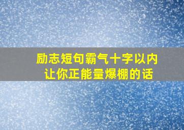 励志短句霸气十字以内 让你正能量爆棚的话