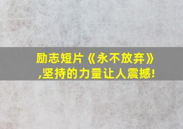 励志短片《永不放弃》,坚持的力量让人震撼!