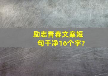 励志青春文案短句干净16个字?