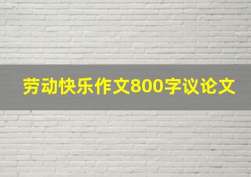 劳动快乐作文800字议论文