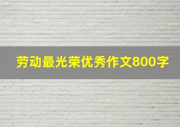 劳动最光荣优秀作文800字