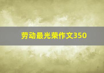 劳动最光荣作文350