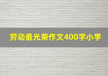 劳动最光荣作文400字小学