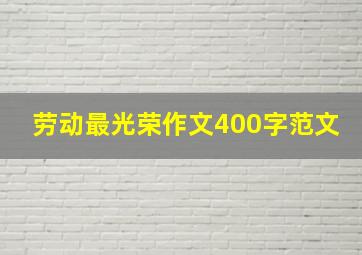 劳动最光荣作文400字范文