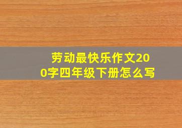 劳动最快乐作文200字四年级下册怎么写